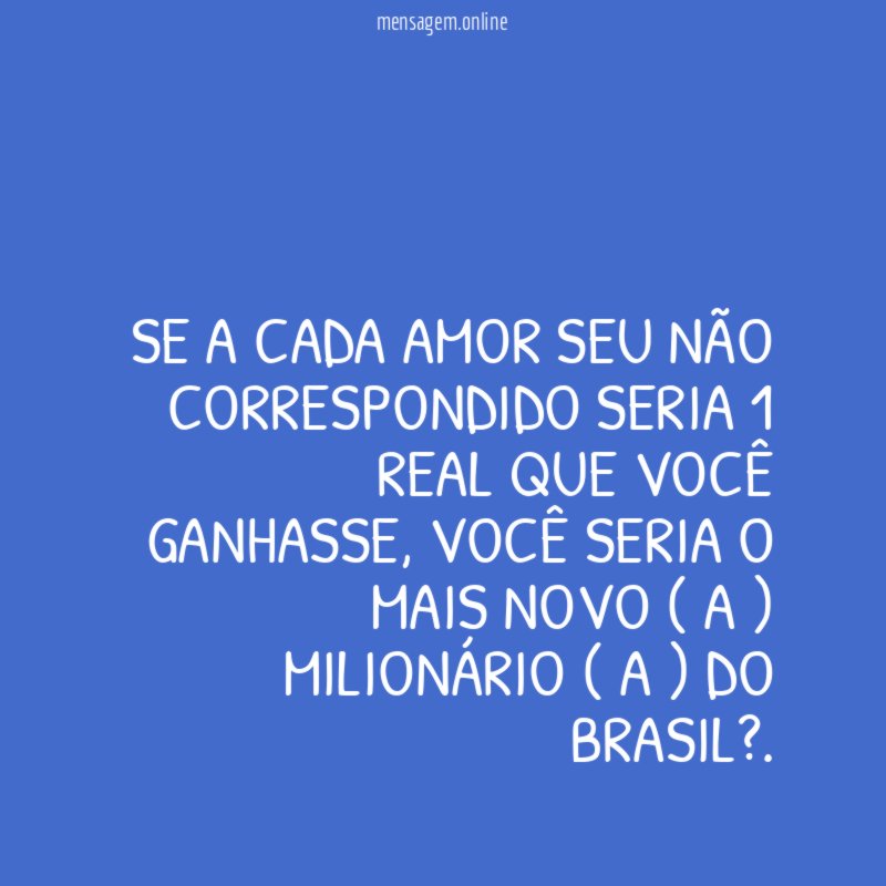 Se a cada amor seu não correspondido seria