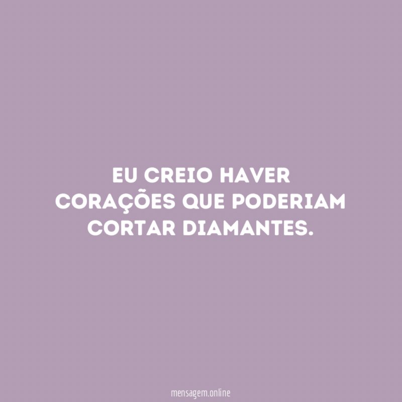 Eu creio haver corações que poderiam cortar diamantes