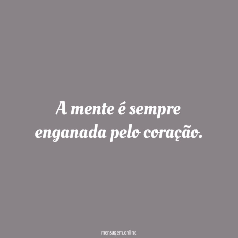A mente é sempre enganada pelo coração