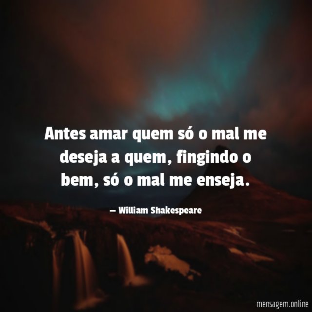Antes amar quem só o mal me deseja a quem