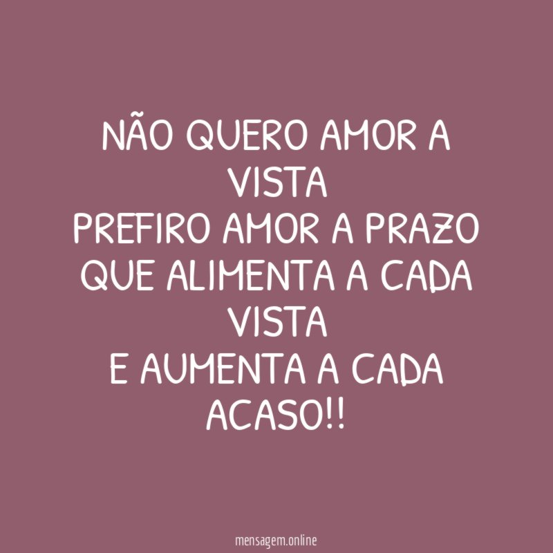 Não quero amor a vista Prefiro amor a prazo que