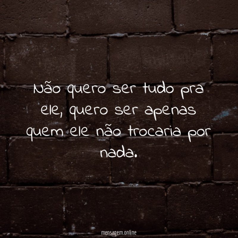 Não quero ser tudo pra ele