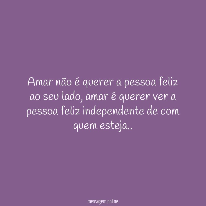 amar não é querer a pessoa feliz ao seu lado