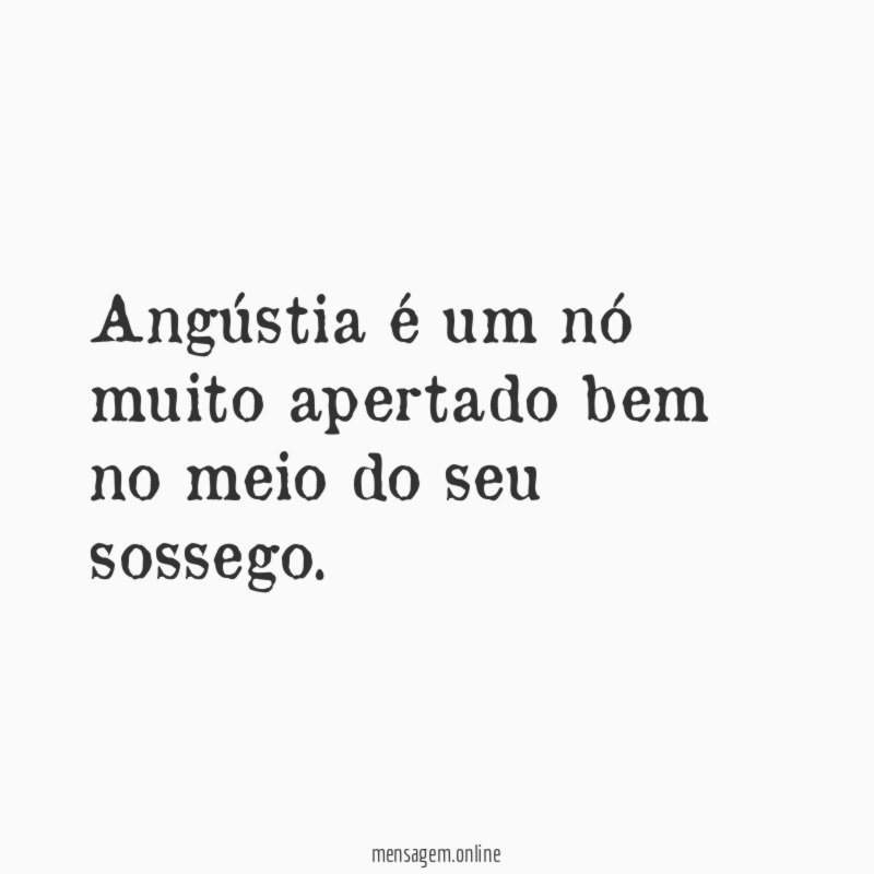 Angústia é um nó muito apertado bem no meio do seu sossego