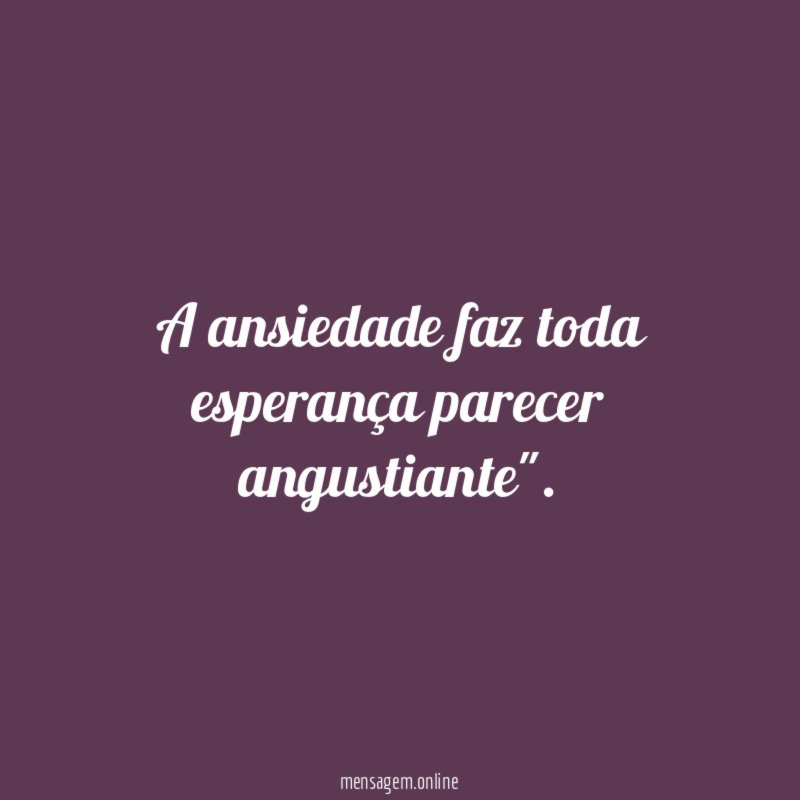 A ansiedade faz toda esperança parecer angustiante"