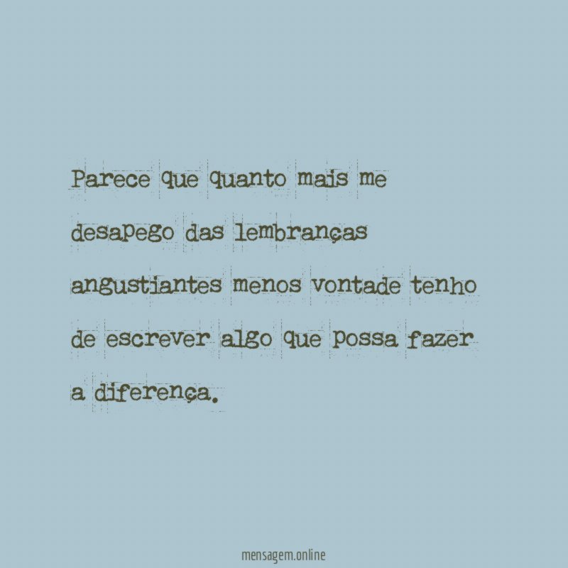 Parece que quanto mais me desapego das lembranças