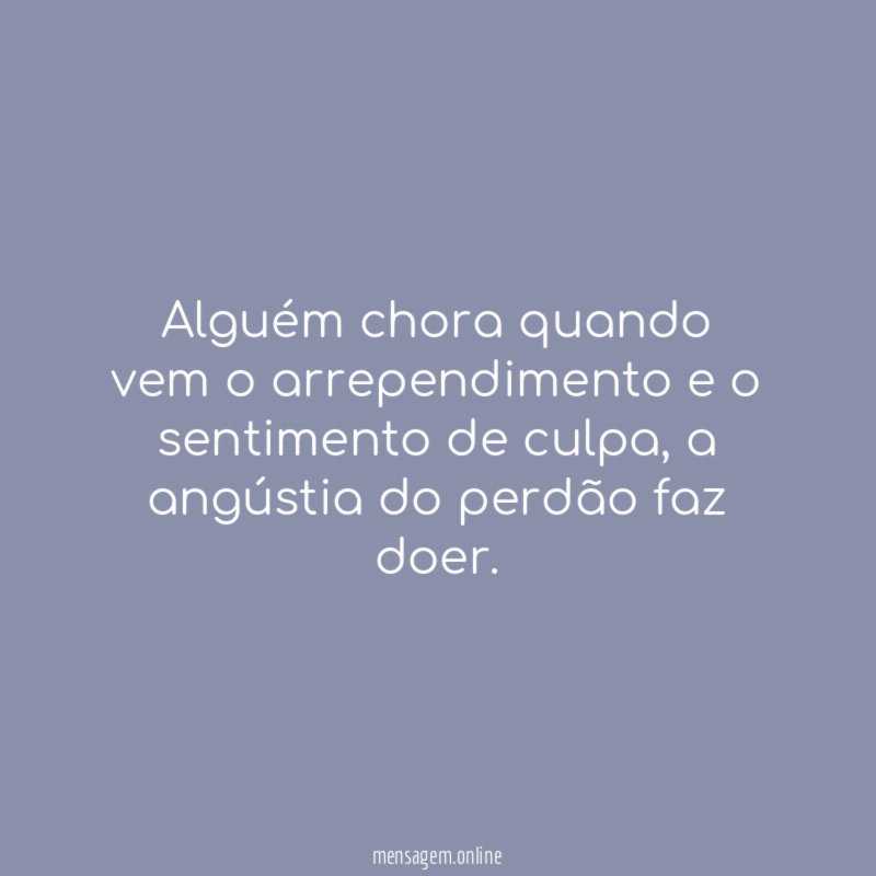 Alguém chora quando vem o arrependimento e o sentimento de culpa