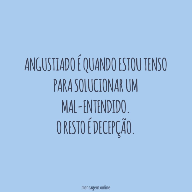 Angustiado é quando estou tenso para solucionar um mal-entendido