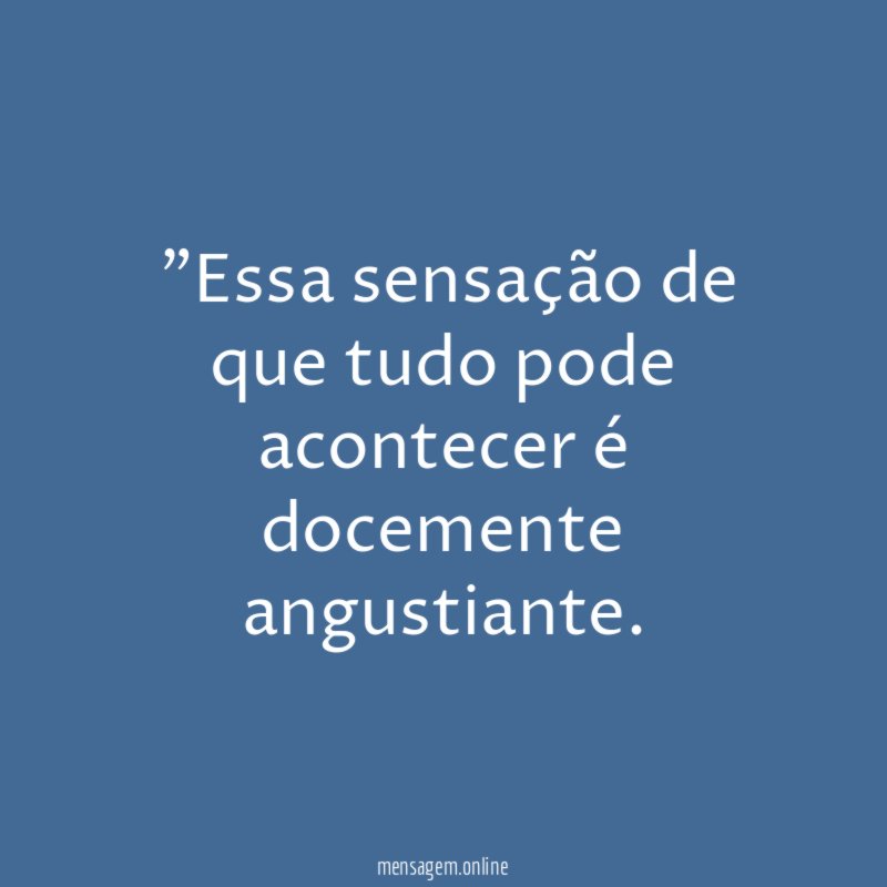 "Essa sensação de que tudo pode acontecer é docemente angustiante