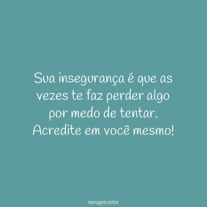 Sua insegurança é que as vezes te faz