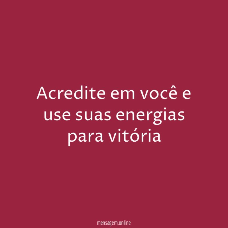 Acredite em você e use suas energias para vitória