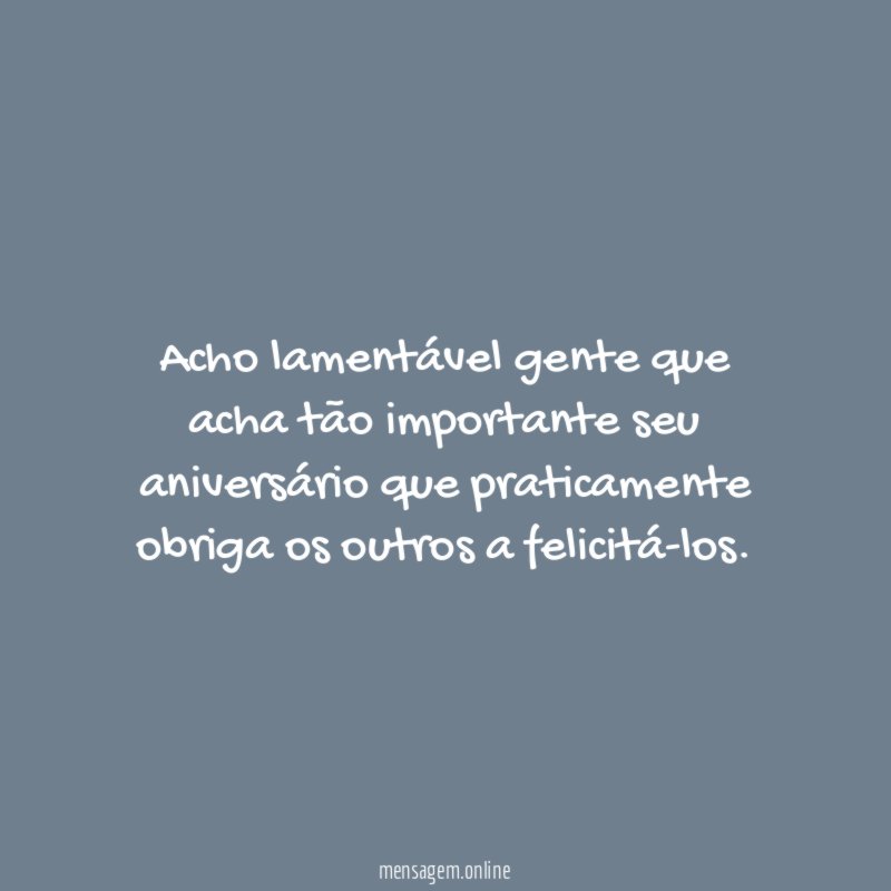 Acho lamentável gente que acha tão importante seu