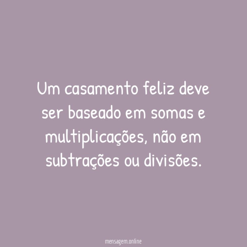 Um casamento feliz deve ser baseado em somas e multiplicações