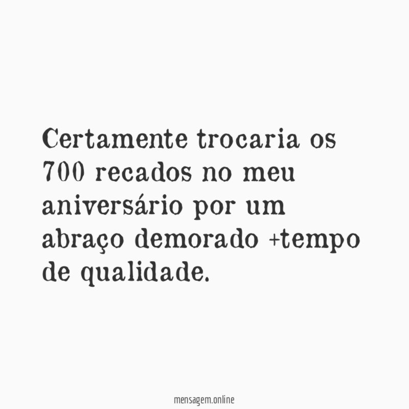 Certamente trocaria os 700 recados no meu aniversário