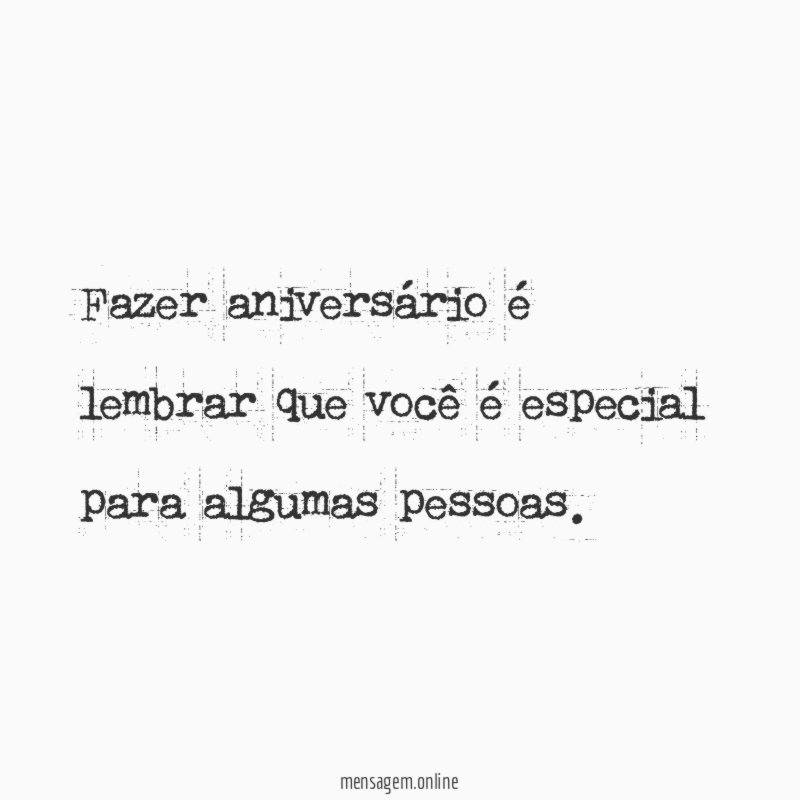 Fazer aniversário é lembrar que você é especial para algumas pessoas