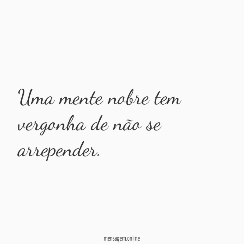 Uma mente nobre tem vergonha de não se arrepender