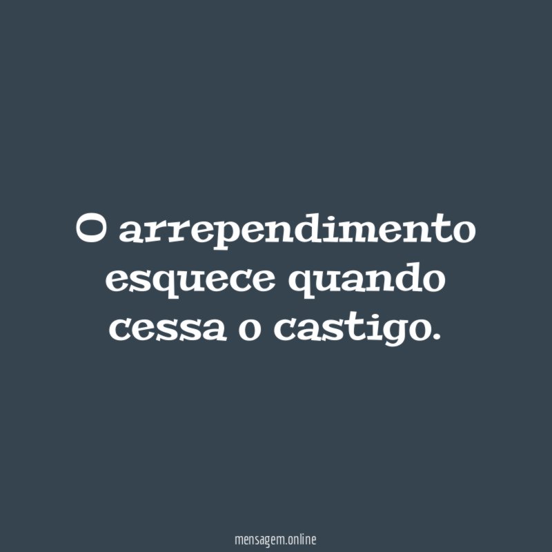 O arrependimento esquece quando cessa o castigo