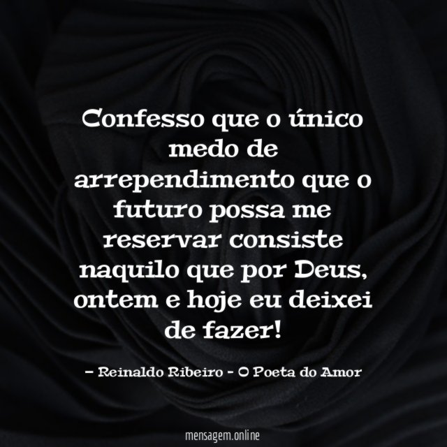 Confesso que o único medo de arrependimento que