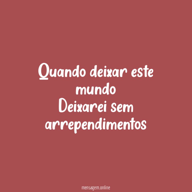 Quando deixar este mundo Deixarei sem arrependimentos