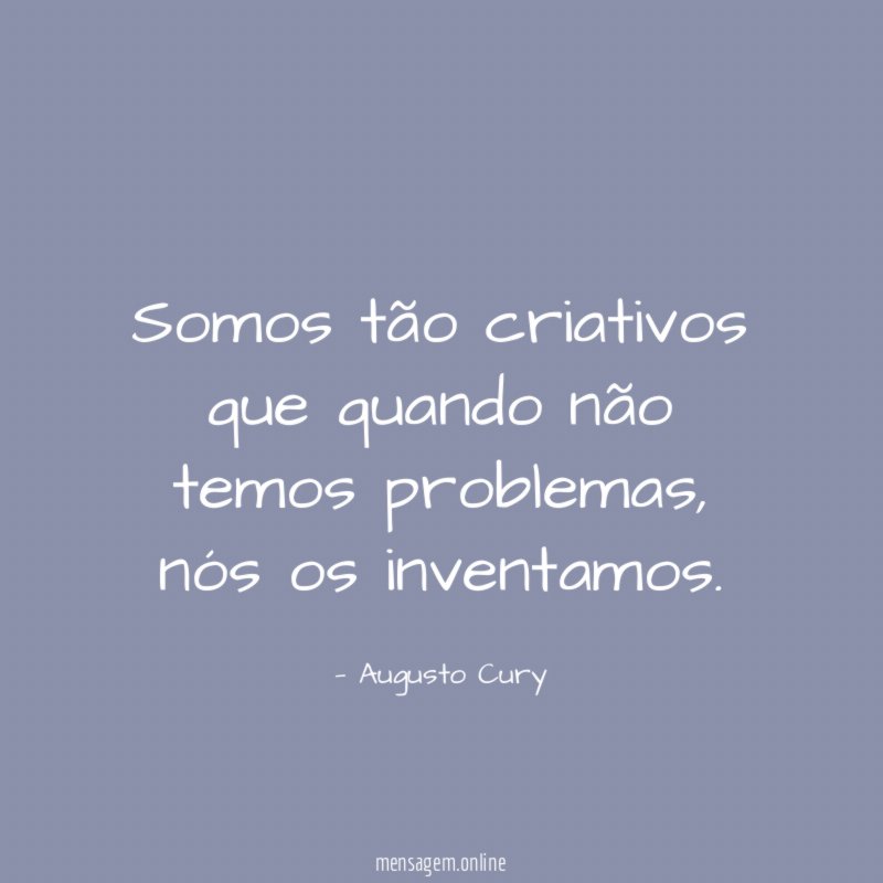 Somos tão criativos que quando não temos problemas