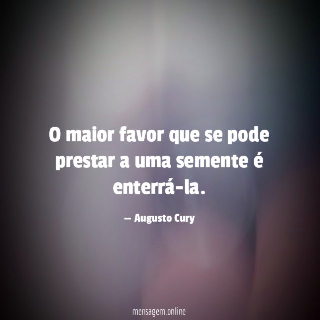 O maior favor que se pode prestar a uma semente é enterrá-la