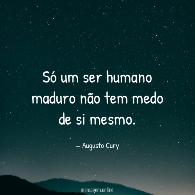 Só um ser humano maduro não tem medo de si mesmo