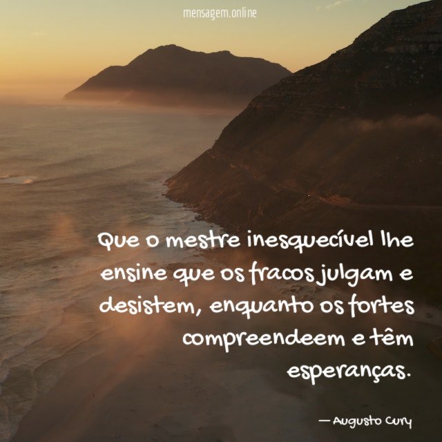 Que o mestre inesquecível lhe ensine que os