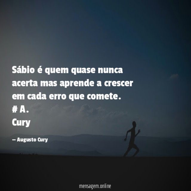 Sábio é quem quase nunca acerta mas aprende a crescer em cada erro que comete.