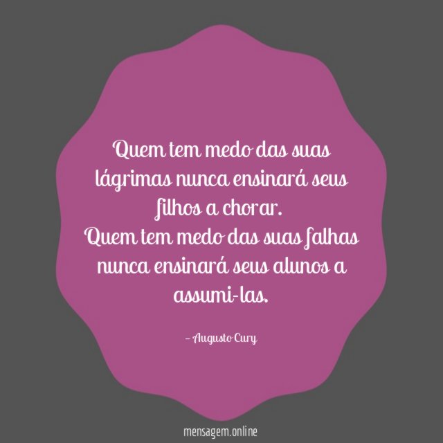 Quem tem medo das suas lágrimas nunca ensinará seus