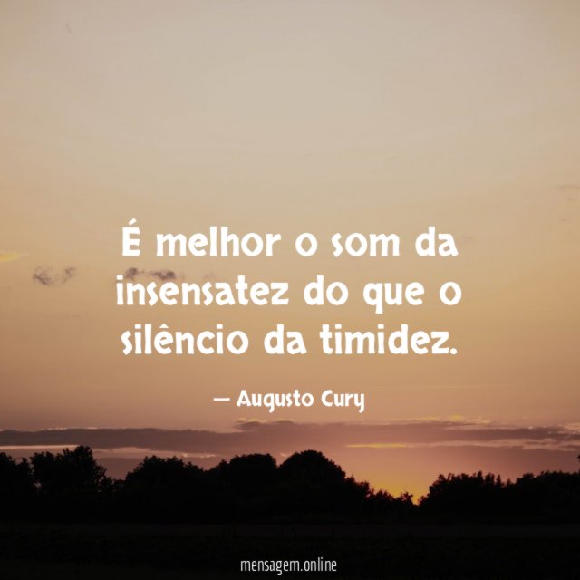 É melhor o som da insensatez do que o silêncio da timidez