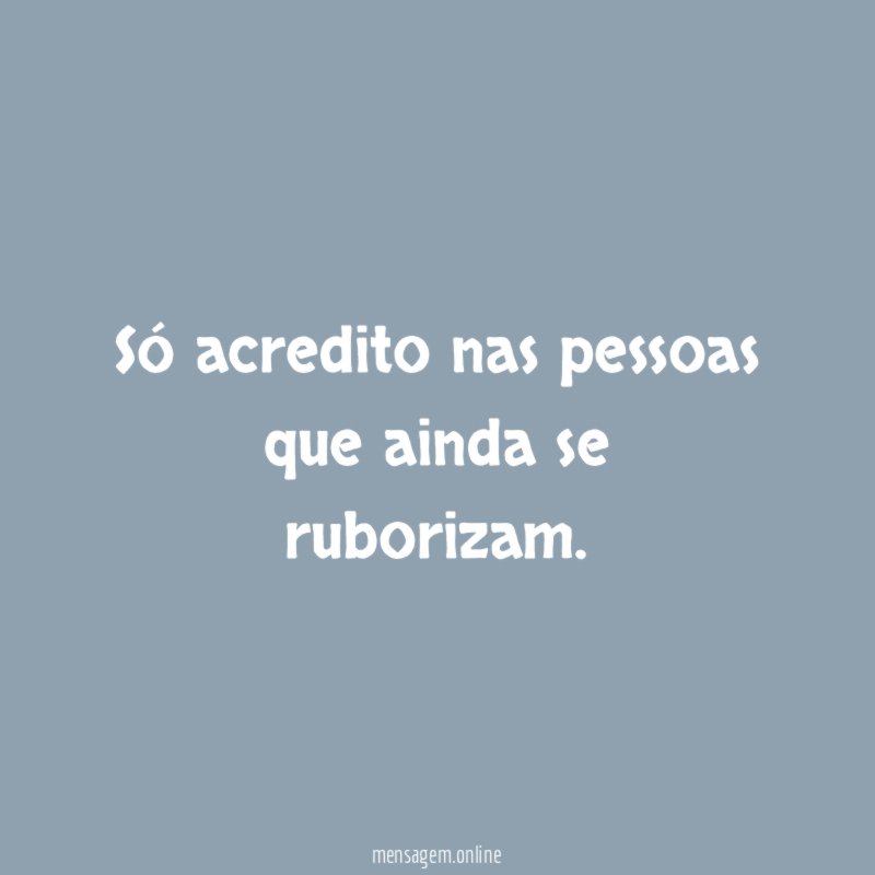 Só acredito nas pessoas que ainda se ruborizam