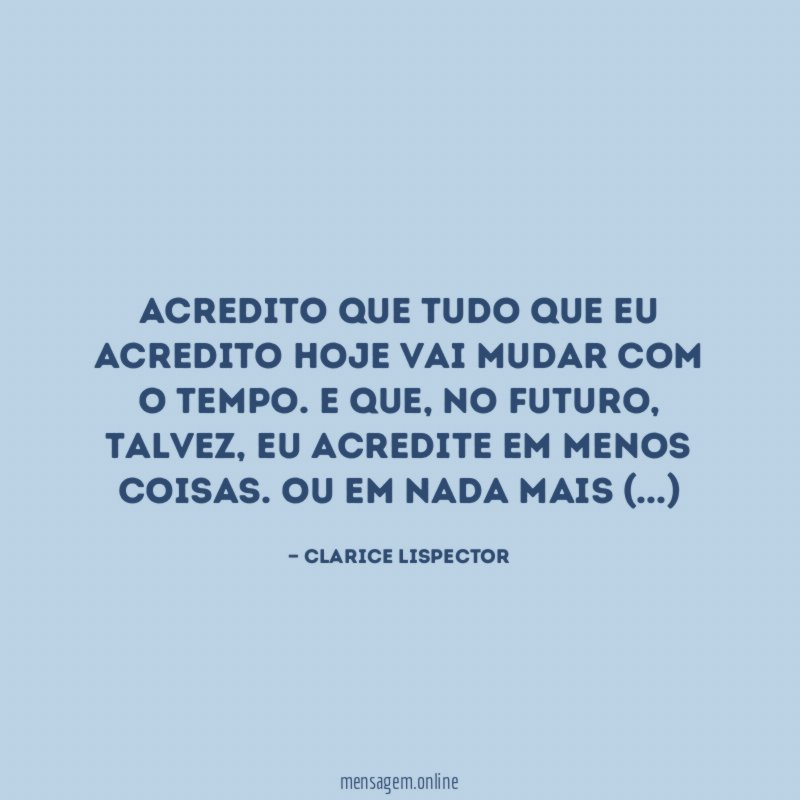 Acredito que tudo que eu acredito hoje vai mudar com o tempo