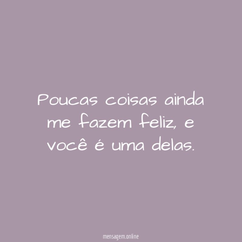 Poucas coisas ainda me fazem feliz