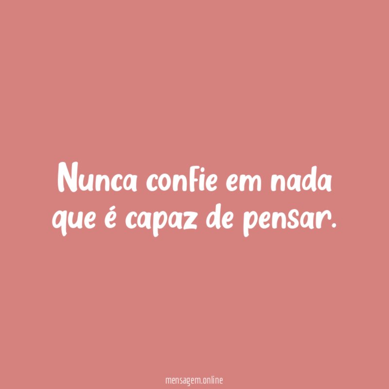 Nunca confie em nada que é capaz de pensar