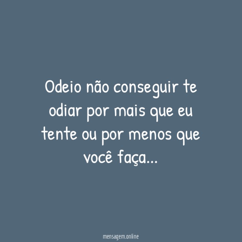 Odeio não conseguir te odiar por mais que
