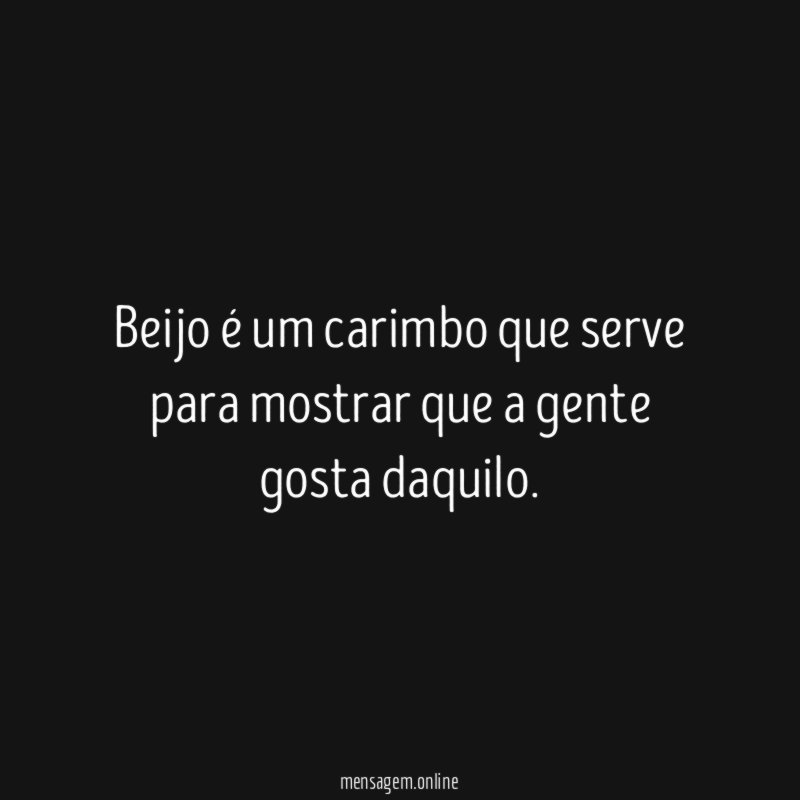 Beijo é um carimbo que serve para mostrar que a gente gosta daquilo