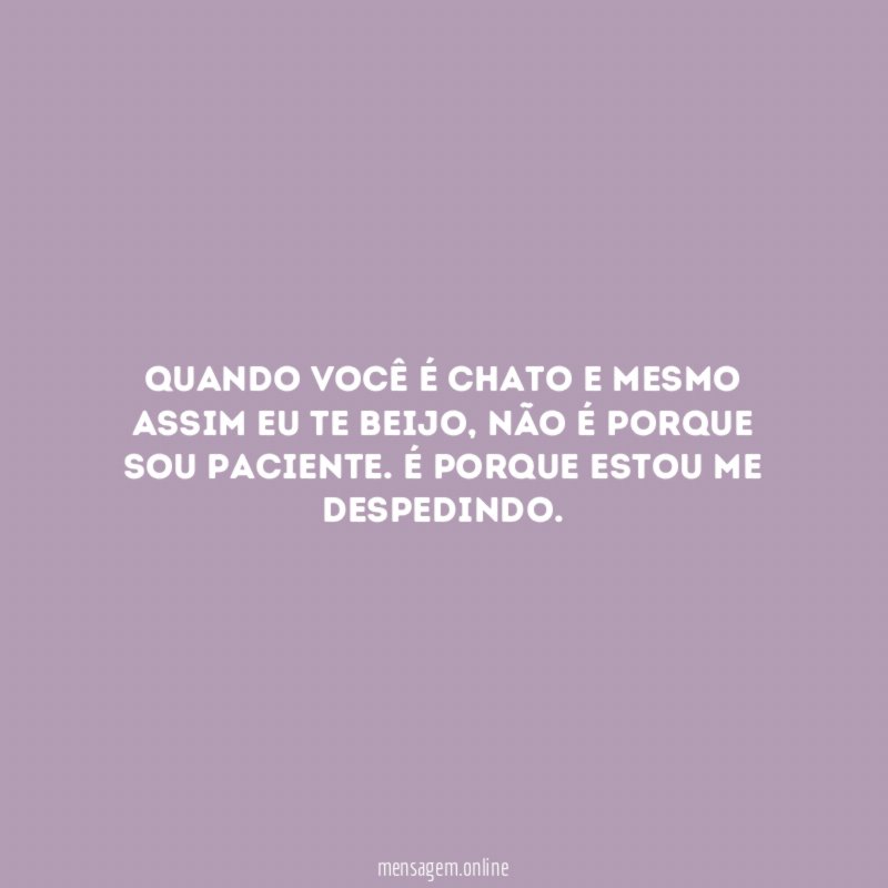 Quando você é chato e mesmo assim eu te beijo