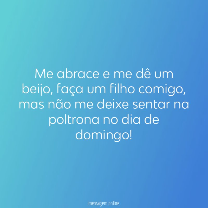 Me abrace e me dê um beijo