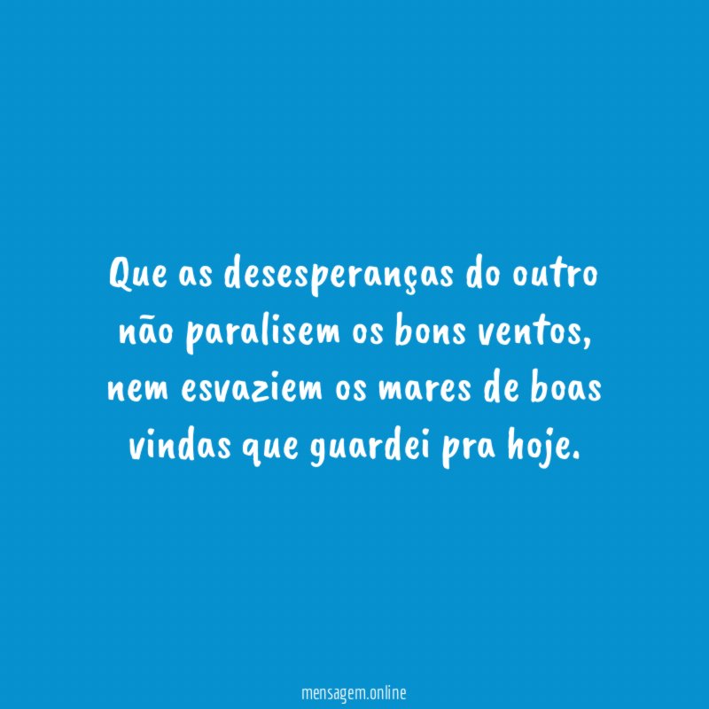 Que as desesperanças do outro não paralisem os bons ventos
