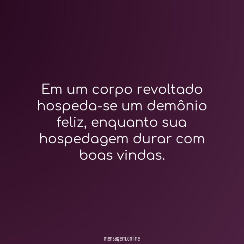 Em um corpo revoltado hospeda-se um demônio feliz