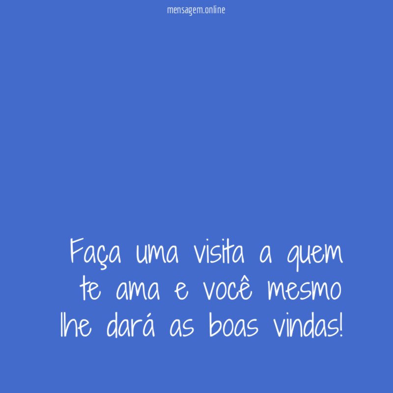 Faça uma visita a quem te ama