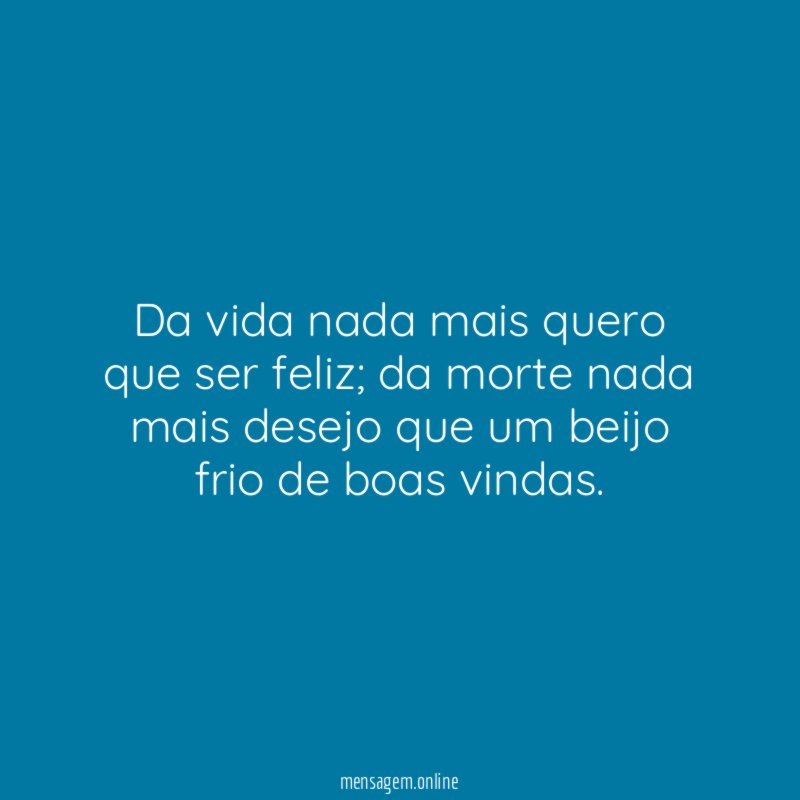 Da vida nada mais quero que ser feliz