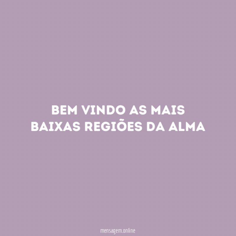 Bem vindo as mais baixas regiões da alma