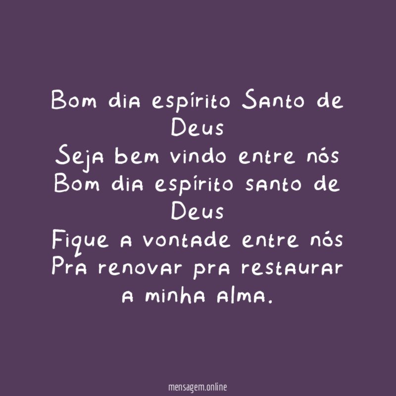 Bom dia espírito Santo de Deus
Seja bem vindo entre nós
Bom dia espírito santo de Deus
Fique a vontade entre nós