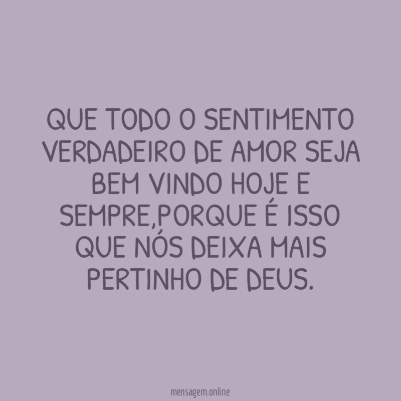 QUE TODO O SENTIMENTO VERDADEIRO DE AMOR SEJA