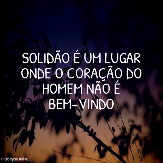 Solidão é um lugar onde o coração do
