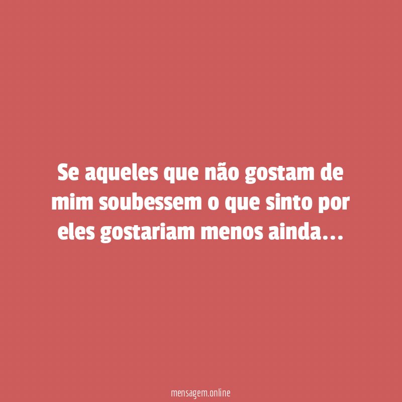Se aqueles que não gostam de mim soubessem