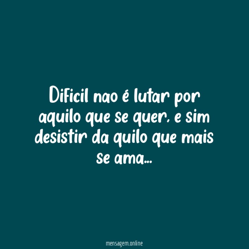 Dificil nao é lutar por aquilo que se quer