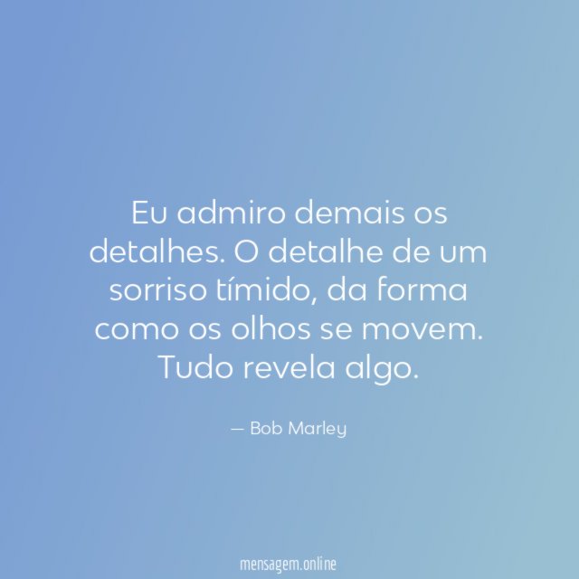 Eu admiro demais os detalhes