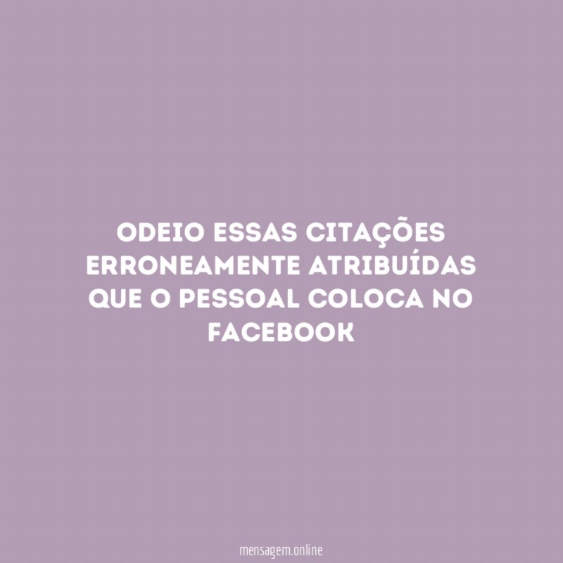Odeio essas citações erroneamente atribuídas que o pessoal